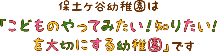 保土ヶ谷幼稚園は「こどものやってみたい！知りたい！を大切にする幼稚園」です