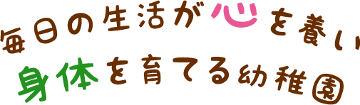 毎日の生活が心を養い　身体を育てる幼稚園